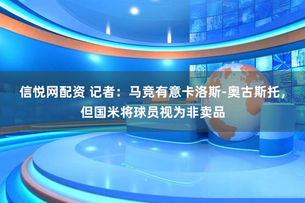 信悦网配资 记者：马竞有意卡洛斯-奥古斯托，但国米将球员视为非卖品