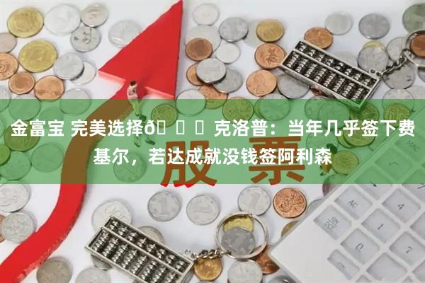 金富宝 完美选择😌克洛普：当年几乎签下费基尔，若达成就没钱签阿利森