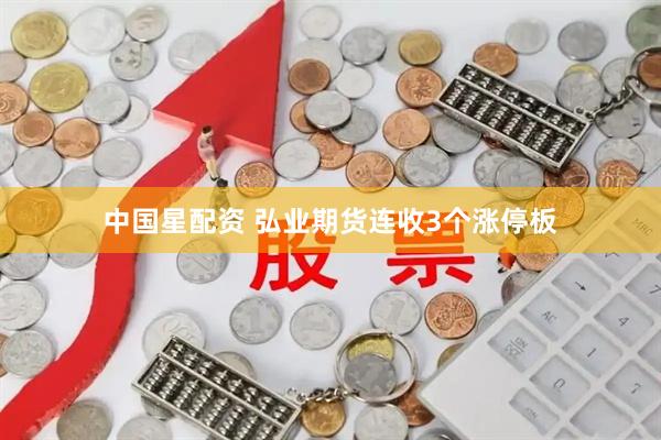 中国星配资 弘业期货连收3个涨停板