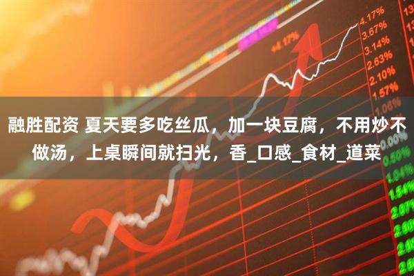 融胜配资 夏天要多吃丝瓜，加一块豆腐，不用炒不做汤，上桌瞬间就扫光，香_口感_食材_道菜