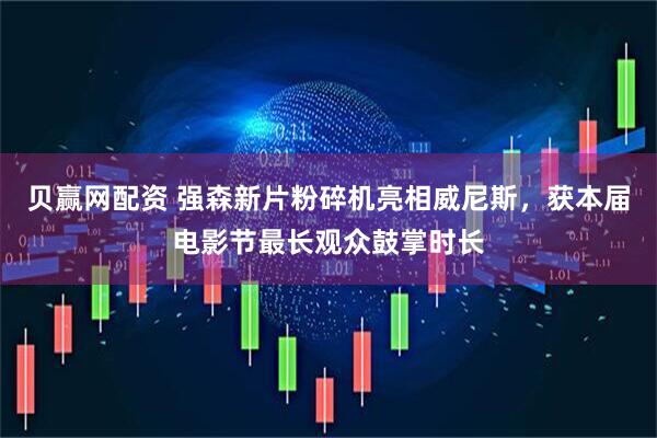 贝赢网配资 强森新片粉碎机亮相威尼斯，获本届电影节最长观众鼓掌时长