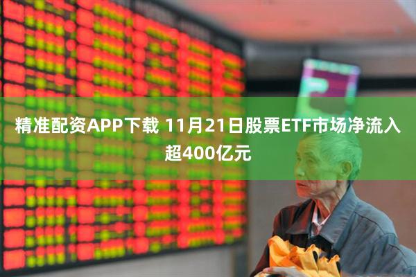 精准配资APP下载 11月21日股票ETF市场净流入超400亿元
