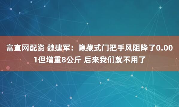 富宣网配资 魏建军：隐藏式门把手风阻降了0.001但增重8公斤 后来我们就不用了