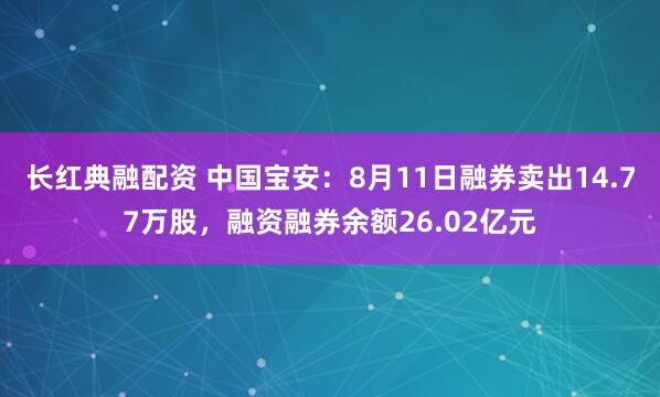 长红典融配资 中国宝安：8月11日融券卖出14.77万股，融资融券余额26.02亿元