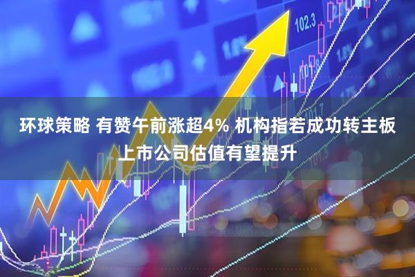 环球策略 有赞午前涨超4% 机构指若成功转主板上市公司估值有望提升