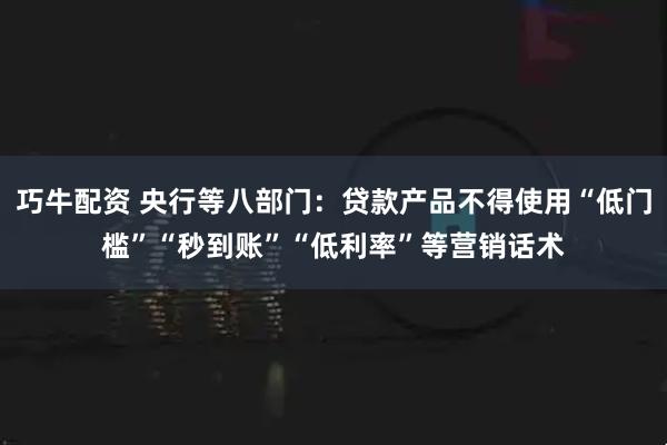 巧牛配资 央行等八部门：贷款产品不得使用“低门槛”“秒到账”“低利率”等营销话术